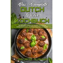 Das Komplette Dutch Oven Kochbuch: Der Komplette Leitfaden Mit Schnellen Und Einfachen Outdoor-Kochrezepten, Um Ihr Camp, (Paperback)