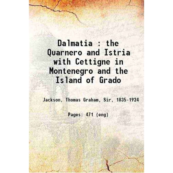 Dalmatia : the Quarnero and Istria with Cettigne in Montenegro and the Island of Grado Volume 2 1887 [Hardcover]