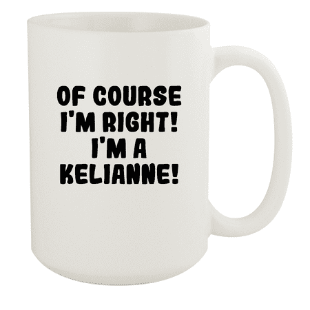 

Of Course I m Right! I m A Kelianne! - Ceramic 15oz White Mug White