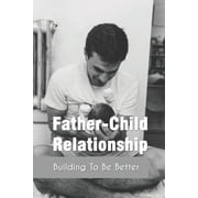 Father-Child Relationship: Building To Be Better: Parenting Course Relationships (Paperback)