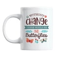 thumbnail image 1 of Without Change, There Would Be No Butterflies, White Ceramic Coffee & Tea Mug Cup (11oz), 1 of 6