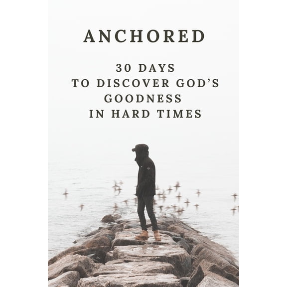 Anchored: 30 Days to Discover God's Goodness in Hard Times, (Paperback)