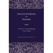 Encountering the Sacred : The Debate on Christian Pilgrimage in Late Antiquity