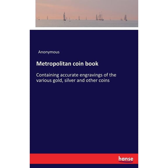 Metropolitan coin book: Containing accurate engravings of the various gold, silver and other coins, (Paperback)