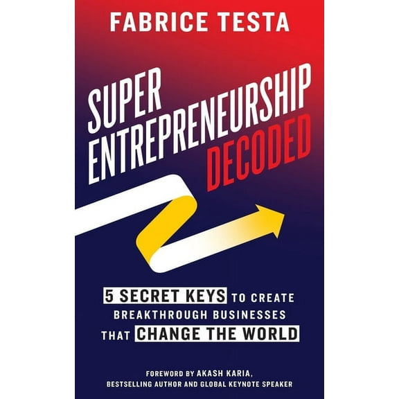 Super-Entrepreneurship Decoded: 5 Secret Keys to Create Breakthrough Businesses that Change the World, (Paperback)