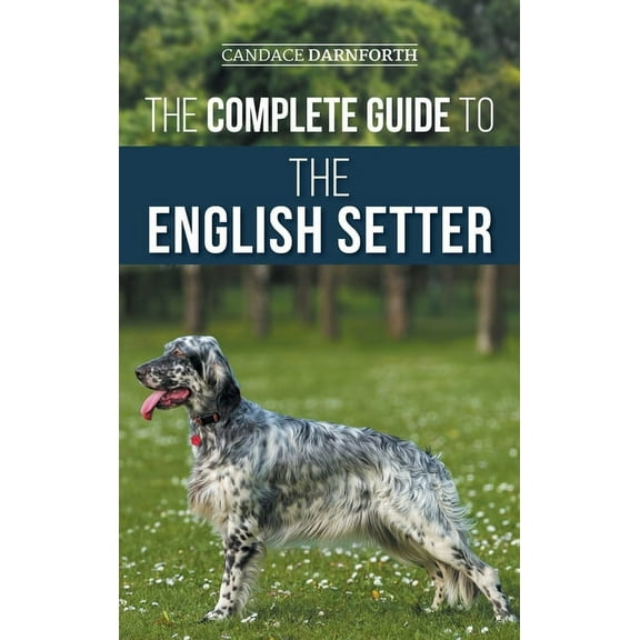 The Complete Guide to the English Setter: Selecting, Training, Field Work, Nutrition, Health Care, Socialization, and Ca, (Hardcover)