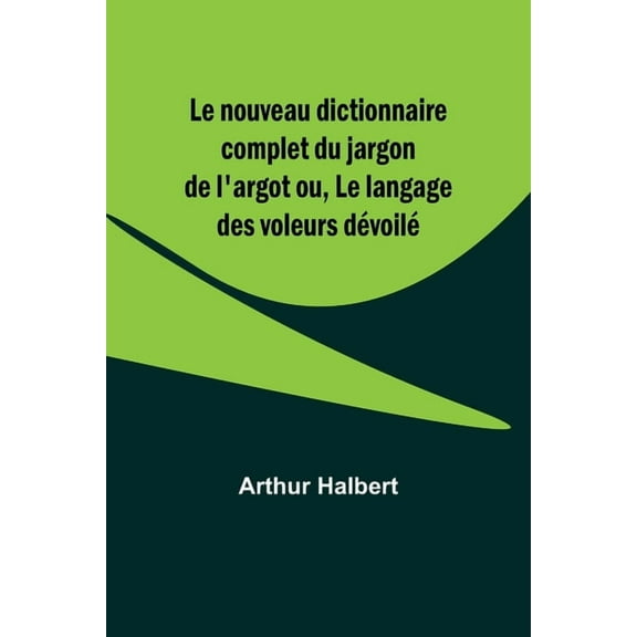 Le nouveau dictionnaire complet du jargon de l'argot ou, Le langage des voleurs dÃ©voilÃ©, (Paperback)