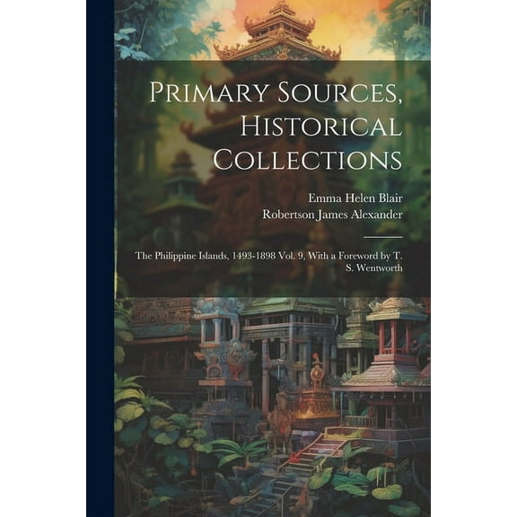 Primary Sources, Historical Collections : The Philippine Islands, 1493-1898 Vol. 9, With a Foreword by T. S. Wentworth (Paperback)