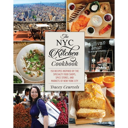The NYC Kitchen Cookbook : 150 Recipes Inspired by the Specialty Food Shops, Spice Stores, and Markets of New York