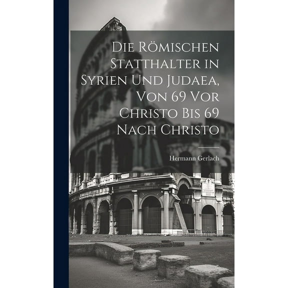 Die Römischen Statthalter in Syrien Und Judaea, Von 69 Vor Christo Bis 69 Nach Christo (Hardcover)