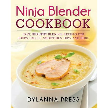 - Ninja Blender Cookbook : Fast Healthy Blender Recipes for Soups, Sauces, Smoothies, Dips, and More