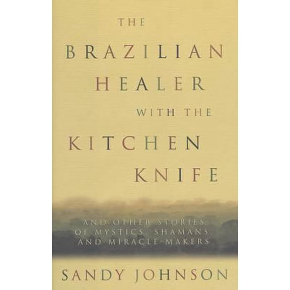 Pre-Owned The Brazilian with the Kitchen Knife: And Other Stories of Mystics, Shamans, and Miracle-Makers (Hardcover) by Sandy Johnson