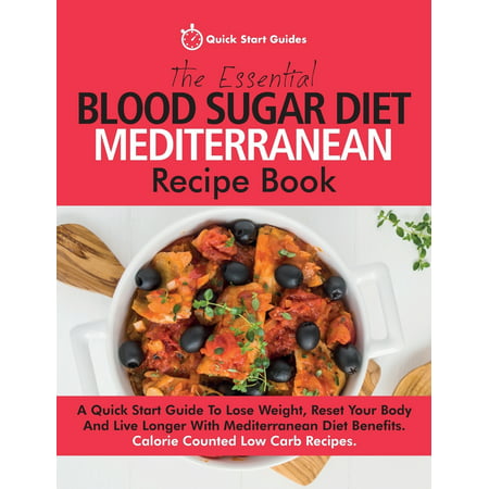The Essential Blood Sugar Diet Mediterranean Recipe Book : A Quick Start Guide to Lose Weight, Reset Your Body and Live Longer with Mediterranean Diet Benefits. Calorie Counted Low Carb (Best Low Carb Diet For Diabetics)