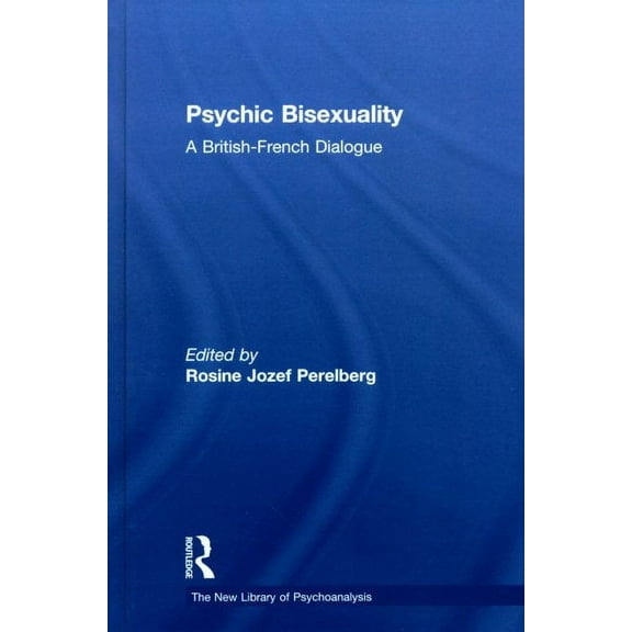 New Library of Psychoanalysis: Psychic Bisexuality: A British-French Dialogue (Hardcover)