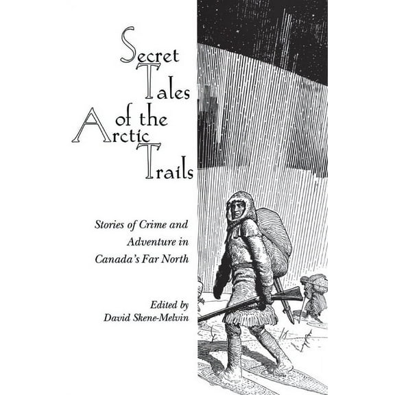 Secret Tales of the Arctic Trails: Stories of Crime and Adventure in Canada's Far North, (Paperback)