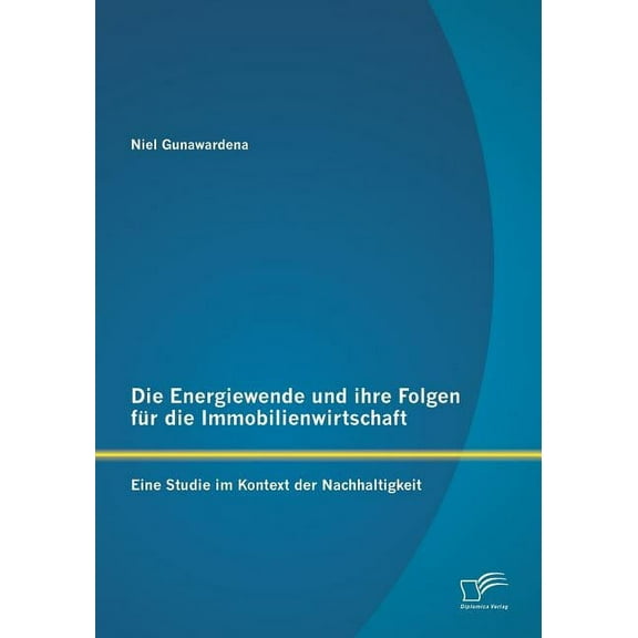 Die Energiewende und ihre Folgen für die Immobilienwirtschaft : Eine Studie im Kontext der Nachhaltigkeit (Paperback)