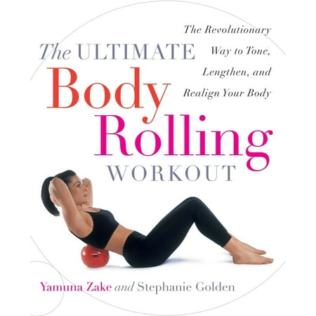 The Ultimate Body Rolling Workout : The Revolutionary Way to Tone, Lengthen, and Realign Your