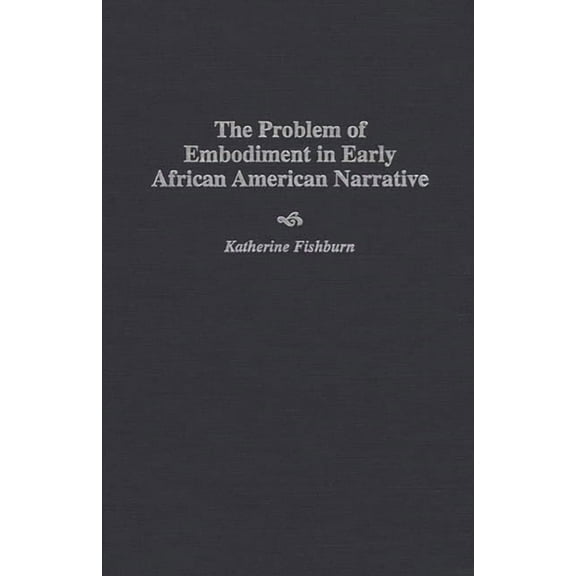 Contributions in Afro-American and Afric The Problem of Embodiment in Early African American Narrative, (Hardcover)