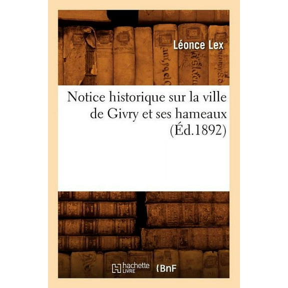 Histoire Notice Historique Sur La Ville de Givry Et Ses Hameaux (Ãd.1892), (Paperback)