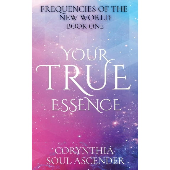Frequencies of the New World Your True Essence: Channeled Wisdom of the 5th Dimension, Book 1, (Paperback)