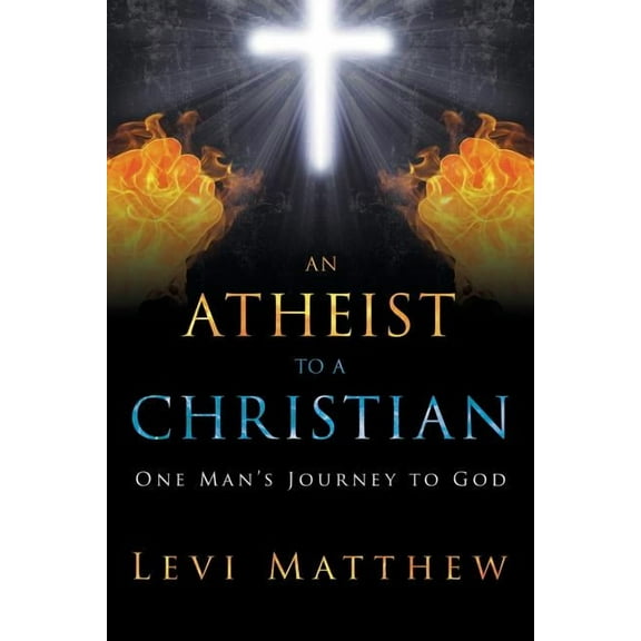 An Atheist to a Christian: One Man's Journey to God, (Paperback)
