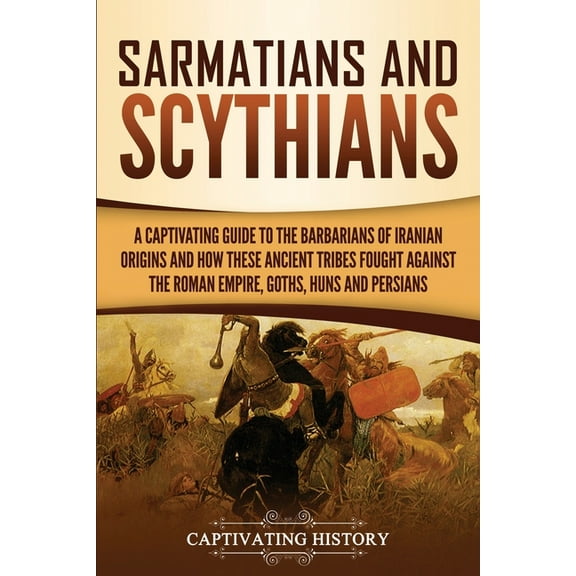 Sarmatians and Scythians: A Captivating Guide to the Barbarians of Iranian Origins and How These Ancient Tribes Fought A, (Paperback)