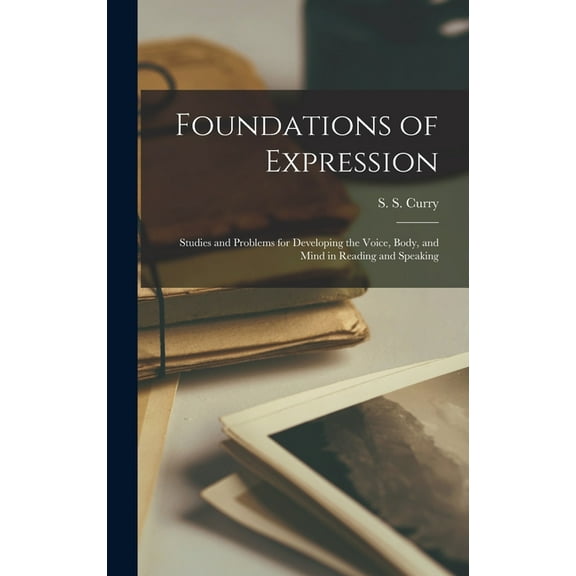 Foundations of Expression: Studies and Problems for Developing the Voice, Body, and Mind in Reading and Speaking, (Hardcover)