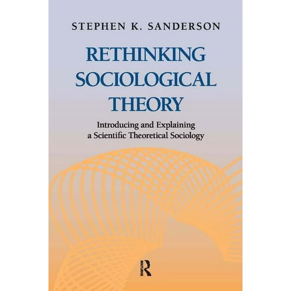 Rethinking Sociological Theory: Introducing and Explaining a Scientific Theoretical Sociology, (Paperback)