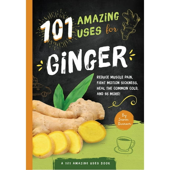101 Amazing Uses: 101 Amazing Uses For Ginger : Reduce Muscle Pain, Fight Motion Sickness, Heal the Common Cold and 98 More! (Series #4) (Paperback)