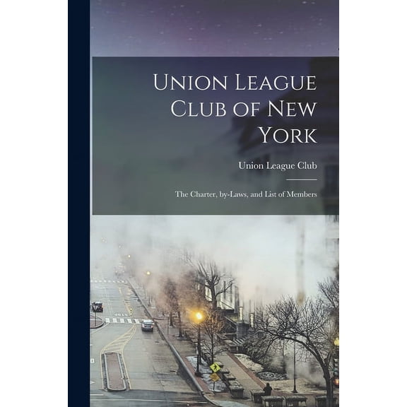 Union League Club of New York : the Charter, By-laws, and List of Members (Paperback)