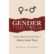 Gender Confusion: Tracing the Spiritual and Societal Origins of Modern Gender Theory (Paperback) by Kevin W Hutchins