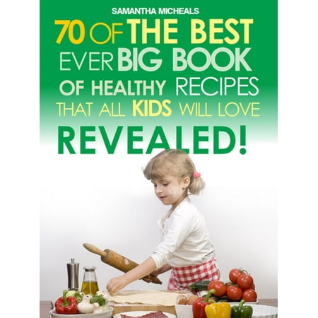 Kids Recipes:70 Of The Best Ever Big Book Of Recipes That All Kids Love....Revealed! -