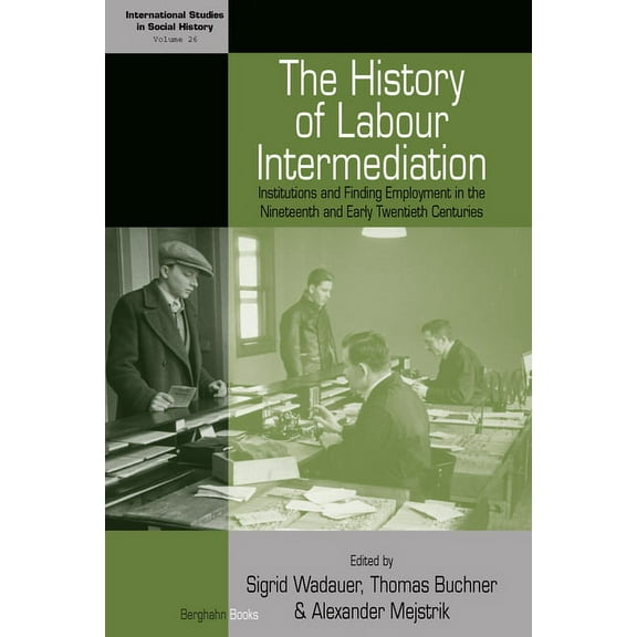 International Studies in Social History The History of Labour Intermediation: Institutions and Finding Employment in the Nineteenth and Early Twentieth Centurie, Book 26, (Hardcover)
