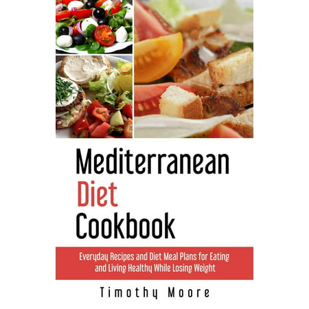 Mediterranean Diet Cookbook: Everyday Recipes and Diet Meal Plans for Eating and Living Healthy While Losing Weight -