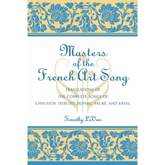 Masters of the French Art Song: Translations of the Complete Songs of Chausson, Debussy, Duparc, Faure, and Ravel, (Paperback)