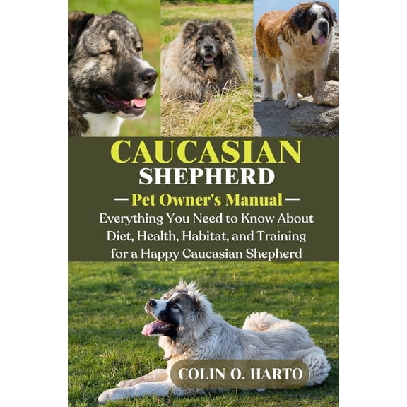 Caucasian Shepherd: Everything You Need to Know About Diet, Health, Habitat, and Training for a Happy Caucasian Shepherd, (Paperback)