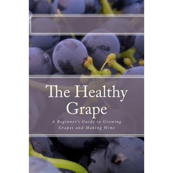 Pre-Owned Healthy Grape : A Beginner's Guide to Growing Grapes and Making Wine