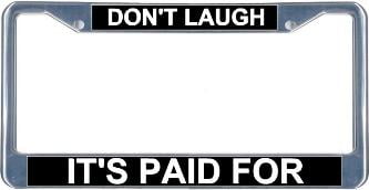 DON’T LAUGH IT'S PAID FOR Metal License Plate Frame New