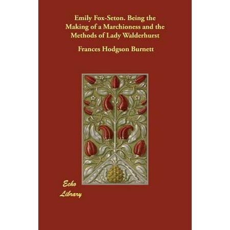 Emily Fox-Seton. Being the Making of a Marchioness and the Methods of Lady