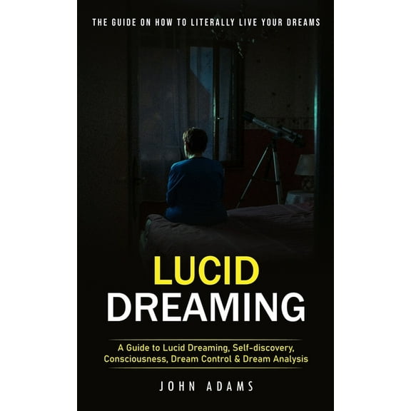 Lucid Dreaming: The Ultimate Guide on How to Literally Live Your Dreams (A Guide to Lucid Dreaming, Self-discovery, Cons, (Paperback)
