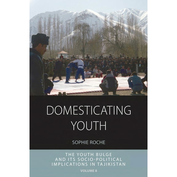 Integration and Conflict Studies Domesticating Youth: Youth Bulges and Their Socio-Political Implications in Tajikistan, Book 8, (Hardcover)
