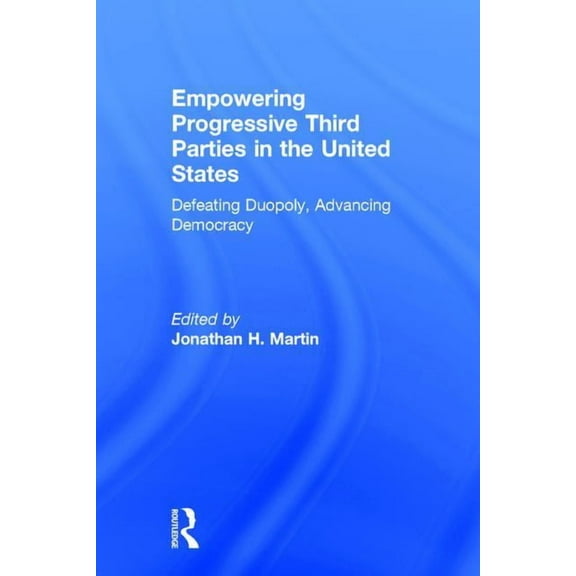 Empowering Progressive Third Parties in the United States: Defeating Duopoly, Advancing Democracy, (Hardcover)