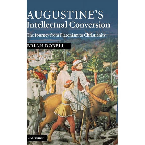 Augustine's Intellectual Conversion: The Journey from Platonism to Christianity, (Hardcover)