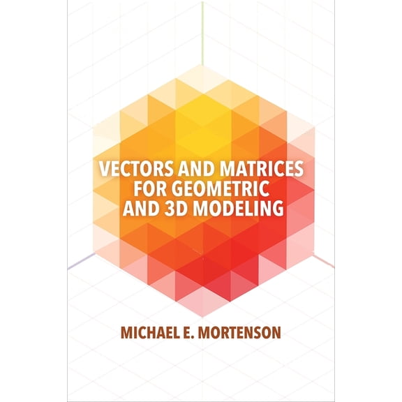 Vectors and Matrices for Geometric and 3D Modeling, (Paperback)