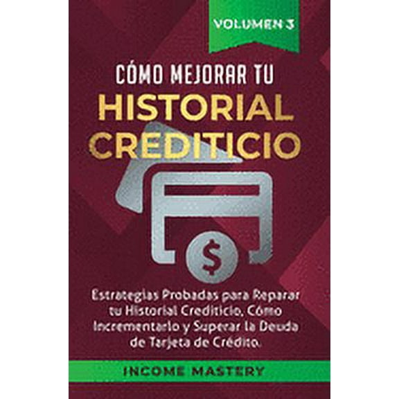 Cómo Mejorar Tu Historial Crediticio: Estrategias Probadas Para Reparar Tu Historial Crediticio, Cómo Incrementarlo y Superar La Deuda de Tarjeta de Crédito Volumen 3 (Hardcover)
