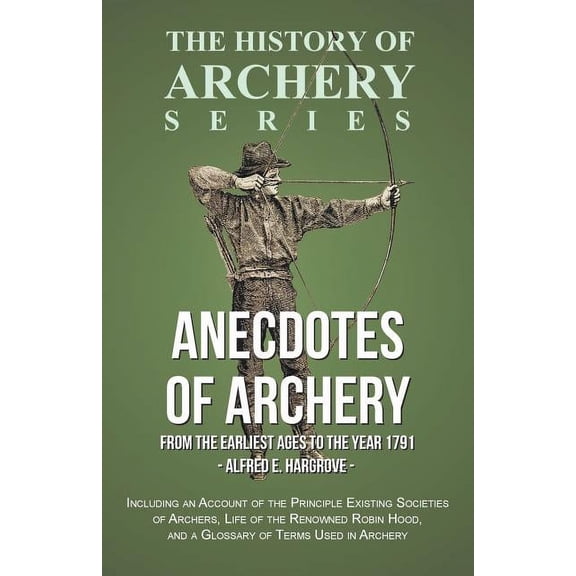 Anecdotes of Archery - From The Earliest Ages to the Year 1791 - Including an Account of the Principle Existing Societie, (Paperback)