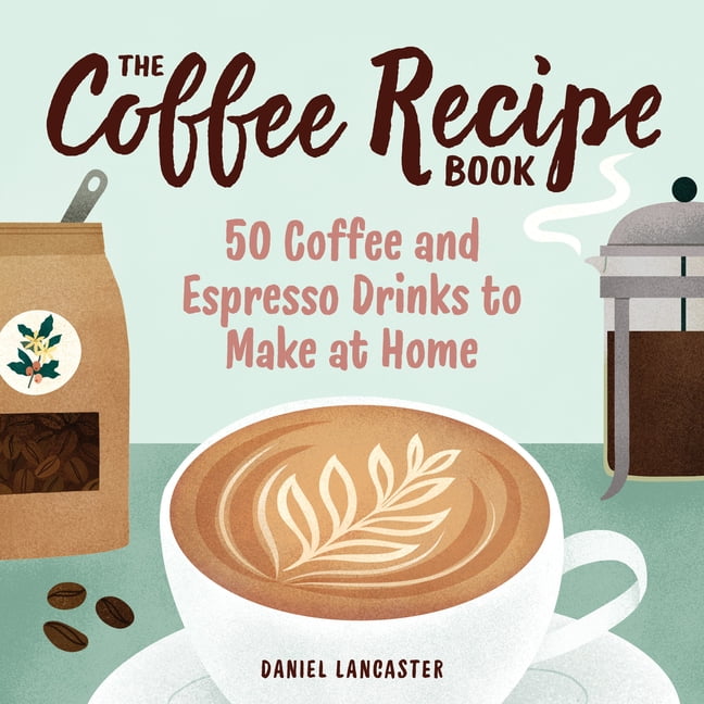 The Coffee Recipe Book 50 Coffee and Espresso Drinks to Make at Home (Paperback)