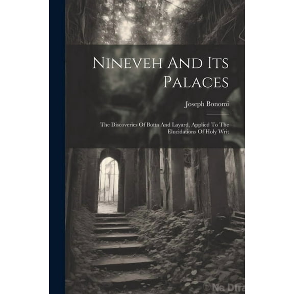 Nineveh And Its Palaces: The Discoveries Of Botta And Layard, Applied To The Elucidations Of Holy Writ (Paperback)