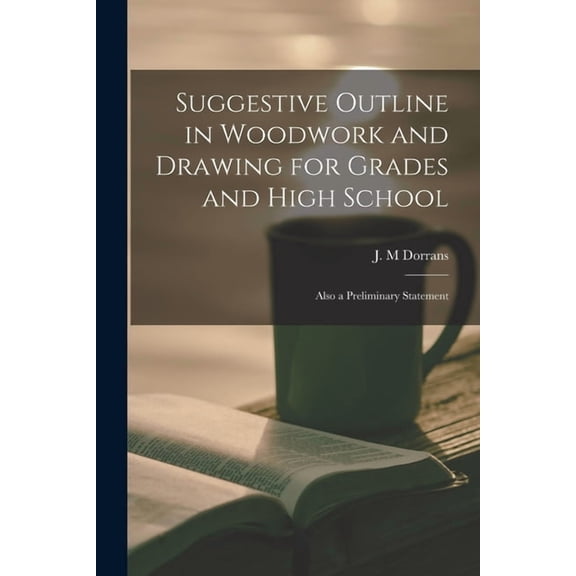 Suggestive Outline in Woodwork and Drawing for Grades and High School: Also a Preliminary Statement, (Paperback)