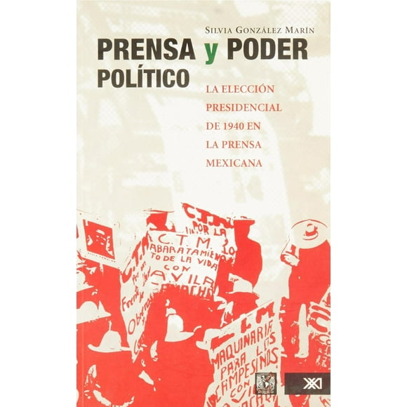 Prensa y poder politico. La eleccion presidencial de 1940 en la prensa mexicana